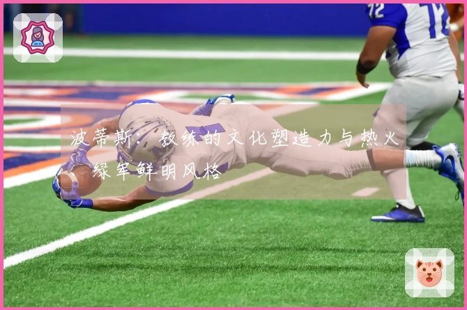 波蒂斯：教练的文化塑造力与热火、绿军鲜明风格