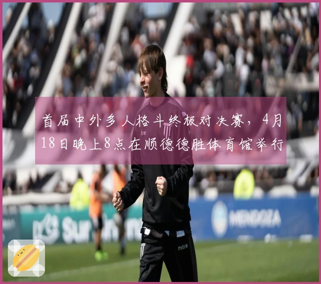 首届中外多人格斗终极对决赛，4月18日晚上8点在顺德德胜体育馆举行