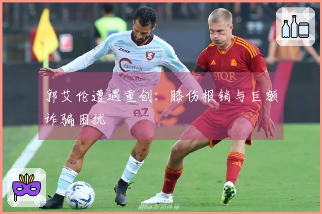 郭艾伦遭遇重创：膝伤报销与巨额诈骗困扰