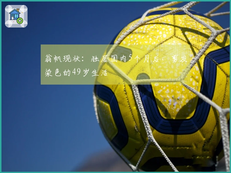 翁帆现状：独居国内5个月后，剪发染色的49岁生活