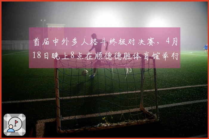 首届中外多人格斗终极对决赛，4月18日晚上8点在顺德德胜体育馆举行