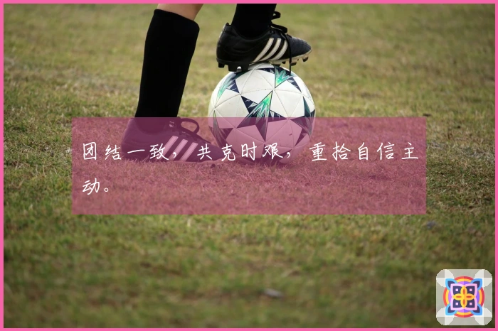 团结一致，共克时艰，重拾自信主动。