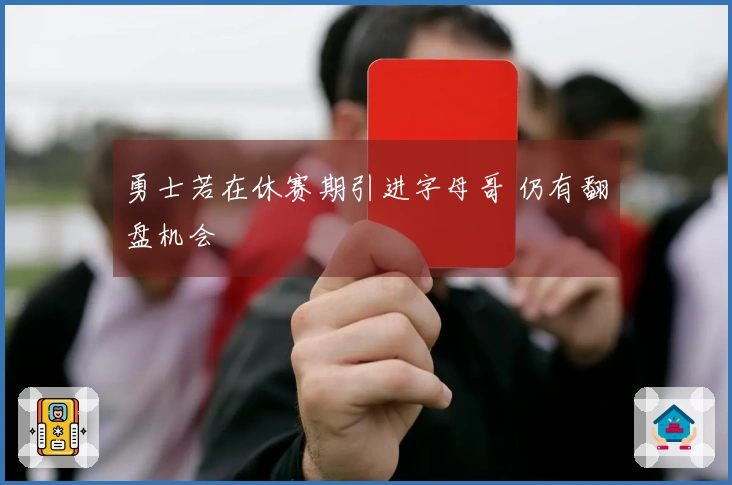 勇士若在休赛期引进字母哥 仍有翻盘机会