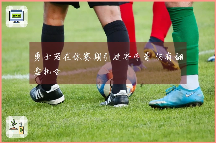 勇士若在休赛期引进字母哥 仍有翻盘机会